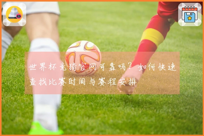 世界杯竞猜官网可靠吗？如何快速查找比赛时间与赛程安排